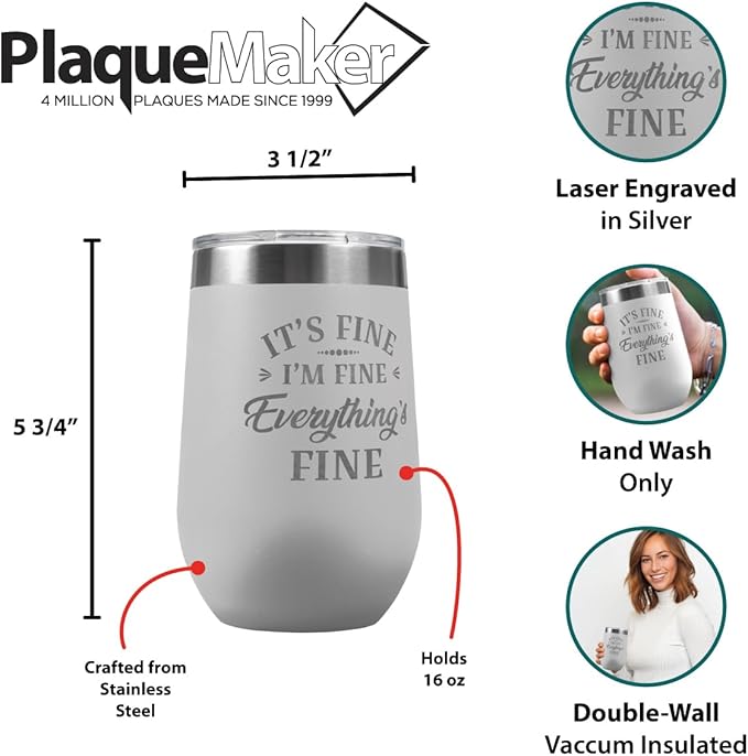 PlaqueMaker It's Fine I'm Fine Everything is Fine 16-oz Travel Stemless Wine Tumbler- Available in Black, Lilac, Teal, White, Blue, Red, Pink or Navy (White)
